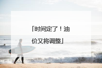 时间定了！油价又将调整
