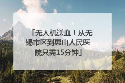 无人机送血！从无锡市区到惠山人民医院只需15分钟