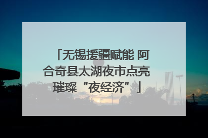无锡援疆赋能 阿合奇县太湖夜市点亮璀璨“夜经济”