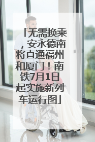 无需换乘，安永德南将直通福州和厦门！南铁7月1日起实施新列车运行图