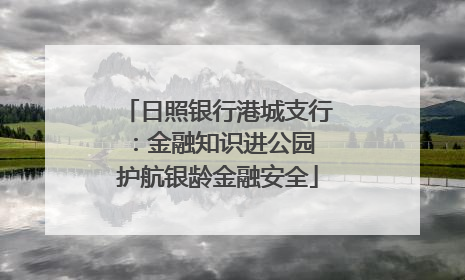 日照银行港城支行：金融知识进公园 护航银龄金融安全