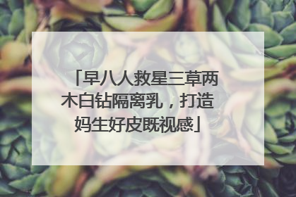 早八人救星三草两木白钻隔离乳，打造妈生好皮既视感