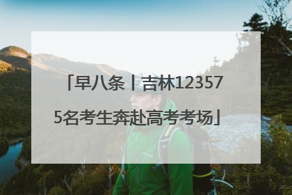 早八条丨吉林123575名考生奔赴高考考场