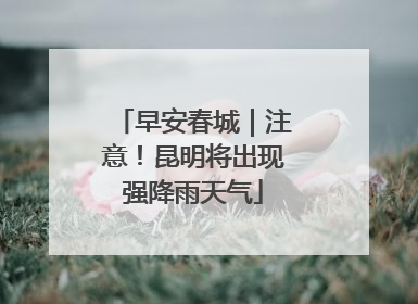 早安春城｜注意！昆明将出现强降雨天气
