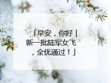 早安，你好｜新一批陆军女飞，全优通过！