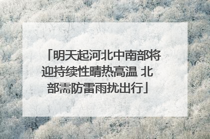 明天起河北中南部将迎持续性晴热高温 北部需防雷雨扰出行