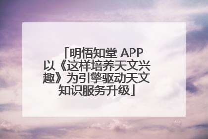 明悟知堂 APP以《这样培养天文兴趣》为引擎驱动天文知识服务升级