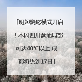 明起烧烤模式开启！本周四川盆地局部可达40℃以上 成都将热到17日