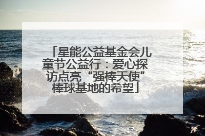 星能公益基金会儿童节公益行：爱心探访点亮“强棒天使”棒球基地的希望