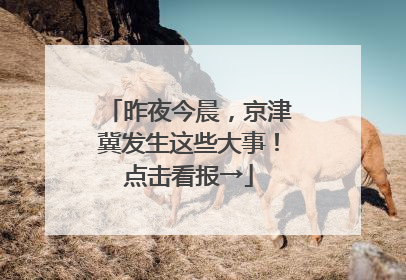 昨夜今晨，京津冀发生这些大事！点击看报→