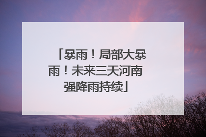 暴雨！局部大暴雨！未来三天河南强降雨持续