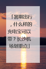 暑期出行，什么样的充电宝可以带？长沙机场划重点