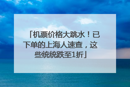 机票价格大跳水！已下单的上海人速查，这些统统跌至1折