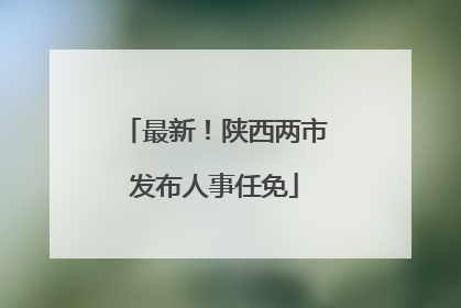 最新！陕西两市发布人事任免