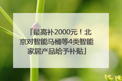 最高补2000元！北京对智能马桶等4类智能家居产品给予补贴