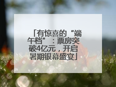 有惊喜的“端午档”：票房突破4亿元，开启暑期银幕盛宴