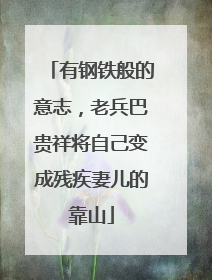 有钢铁般的意志，老兵巴贵祥将自己变成残疾妻儿的靠山