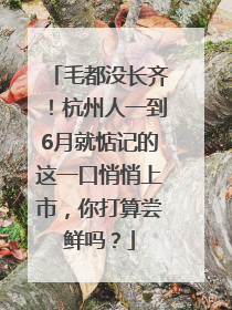 毛都没长齐！杭州人一到6月就惦记的这一口悄悄上市，你打算尝鲜吗？