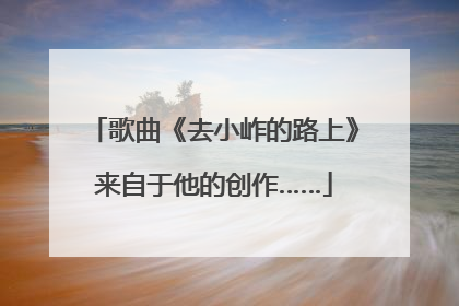 歌曲《去小岞的路上》来自于他的创作……