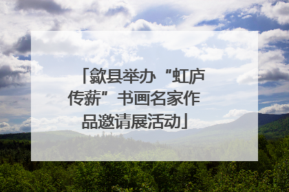 歙县举办“虹庐传薪”书画名家作品邀请展活动
