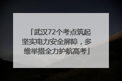 武汉72个考点筑起坚实电力安全屏障，多维举措全力护航高考