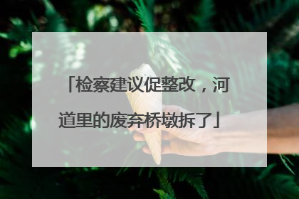 检察建议促整改，河道里的废弃桥墩拆了