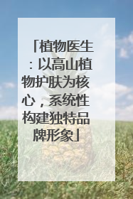 植物医生：以高山植物护肤为核心，系统性构建独特品牌形象