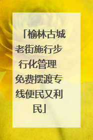 榆林古城老街施行步行化管理 免费摆渡专线便民又利民