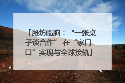 潍坊临朐：“一张桌子谈合作” 在“家门口”实现与全球接轨