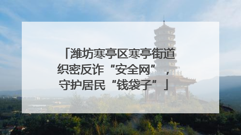 潍坊寒亭区寒亭街道织密反诈“安全网”，守护居民“钱袋子”