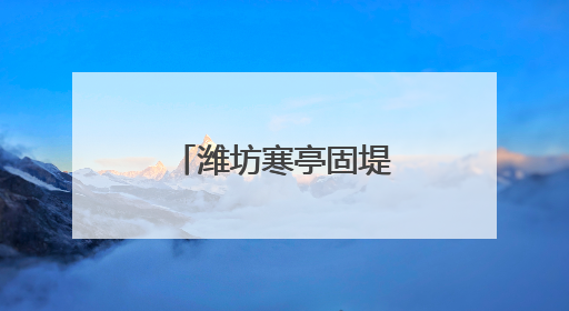 潍坊寒亭固堤街道多维度提升民生服务水平