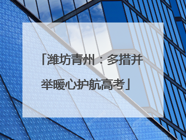 潍坊青州：多措并举暖心护航高考