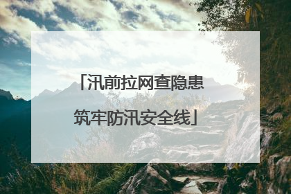汛前拉网查隐患 筑牢防汛安全线