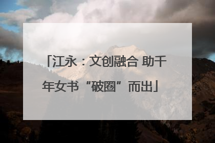 江永：文创融合 助千年女书“破圈”而出