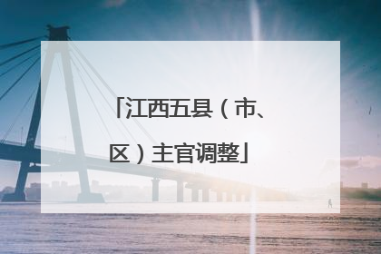 江西五县（市、区）主官调整