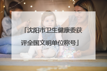 沈阳市卫生健康委获评全国文明单位称号