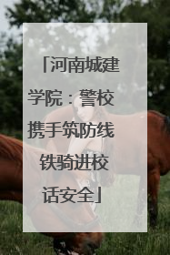 河南城建学院：警校携手筑防线 铁骑进校话安全