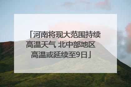 河南将现大范围持续高温天气 北中部地区高温或延续至9日