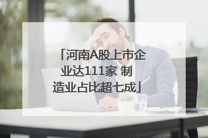 河南A股上市企业达111家 制造业占比超七成