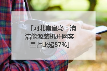 河北秦皇岛：清洁能源装机并网容量占比超57%