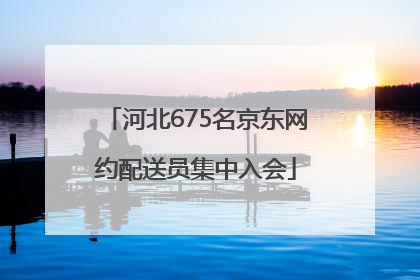 河北675名京东网约配送员集中入会