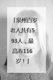 泉州百岁老人共有593人，最高寿116岁！