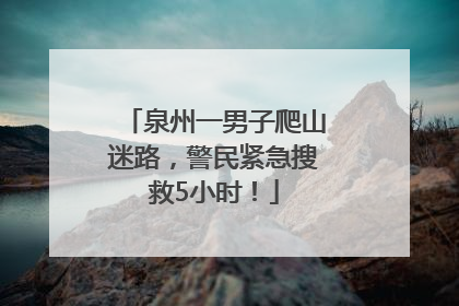泉州一男子爬山迷路，警民紧急搜救5小时！