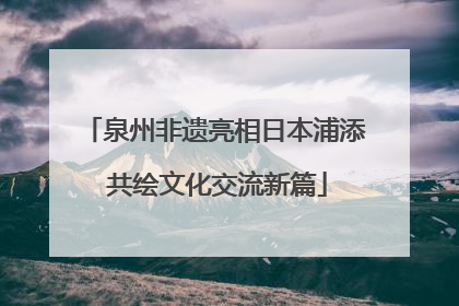 泉州非遗亮相日本浦添 共绘文化交流新篇