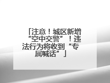 注意！城区新增“空中交警”！违法行为将收到“专属喊话”