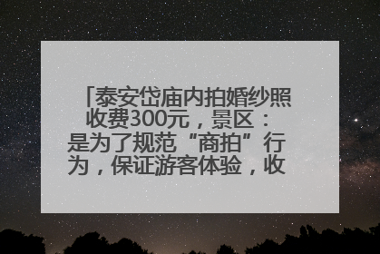 泰安岱庙内拍婚纱照收费300元，景区：是为了规范“商拍”行为，保证游客体验，收取费用全部上交国库