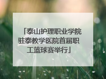 泰山护理职业学院驻泰教学医院首届职工篮球赛举行