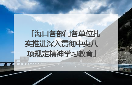 海口各部门各单位扎实推进深入贯彻中央八项规定精神学习教育