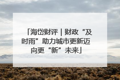 海岱财评｜财政“及时雨”助力城市更新迈向更“新”未来