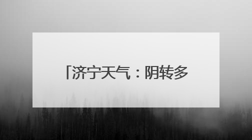 济宁天气：阴转多云，雷雨大风预警请市民注意防范